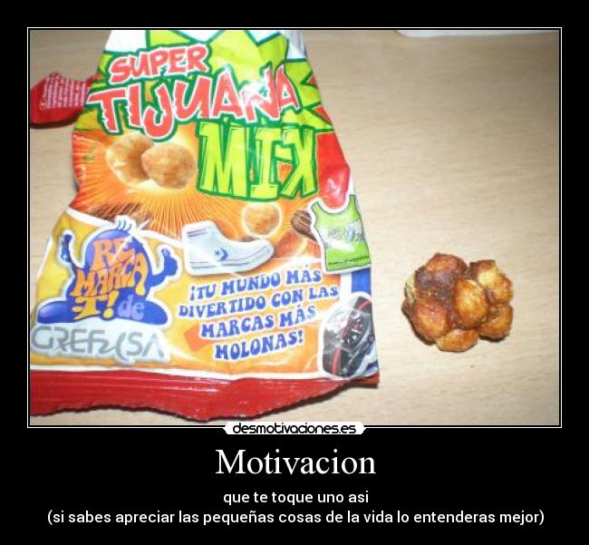 Motivacion - que te toque uno asi
(si sabes apreciar las pequeñas cosas de la vida lo entenderas mejor)