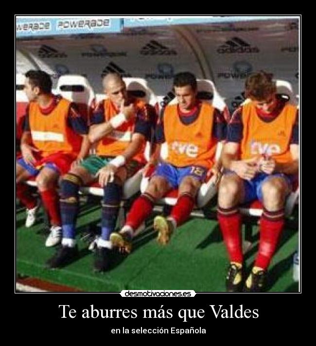 Te aburres más que Valdes - en la selección Española