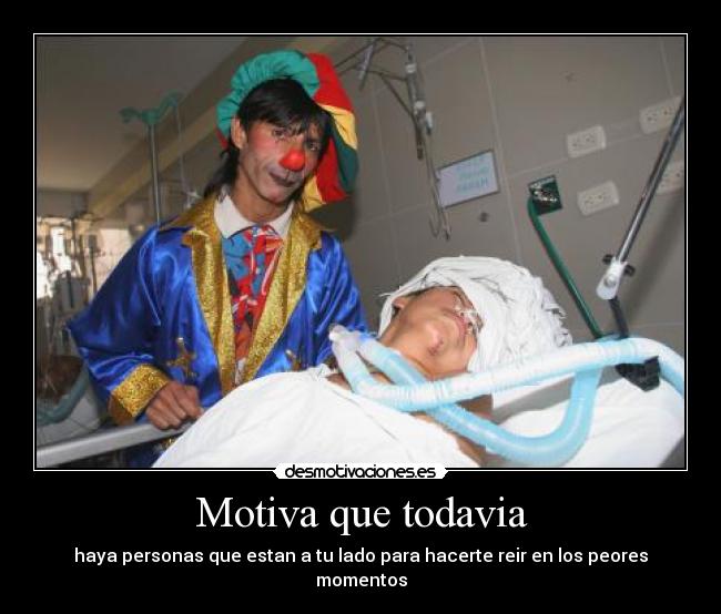 Motiva que todavia - haya personas que estan a tu lado para hacerte reir en los peores momentos