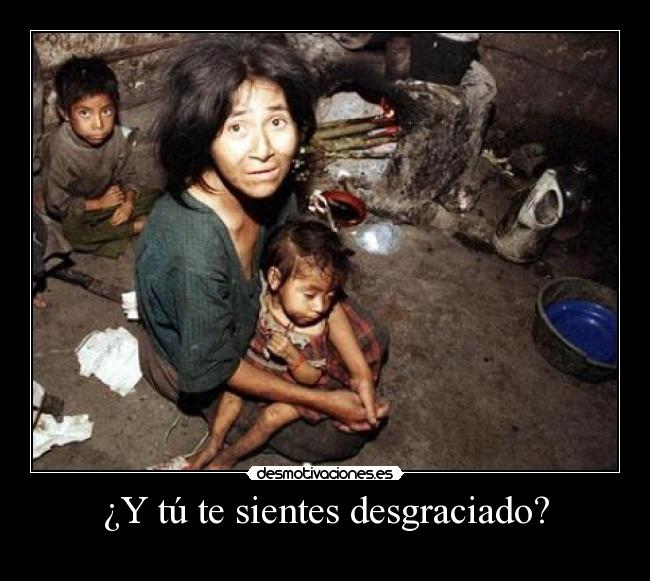 ¿Y tú te sientes desgraciado? -