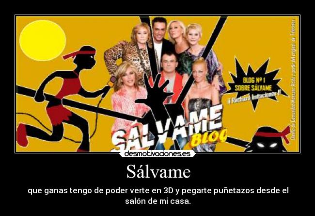 Sálvame - que ganas tengo de poder verte en 3D y pegarte puñetazos desde el salón de mi casa.