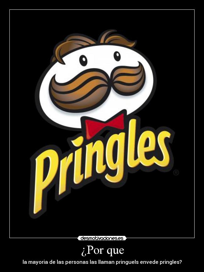 ¿Por que - la mayoria de las personas las llaman pringuels envede pringles?