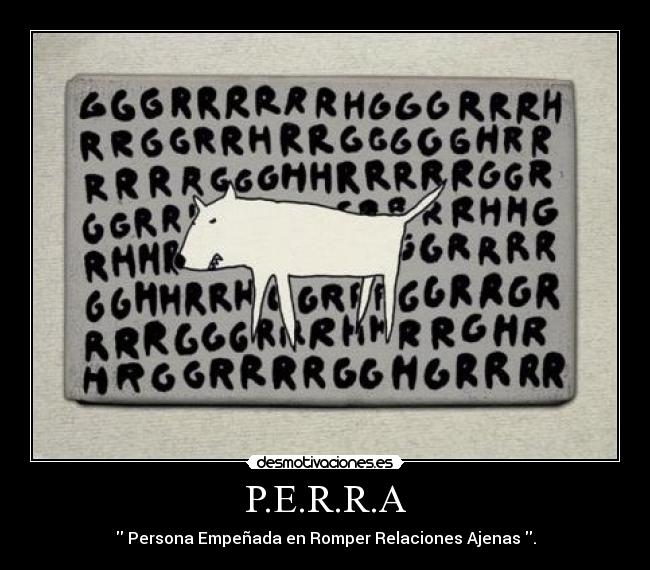P.E.R.R.A -  Persona Empeñada en Romper Relaciones Ajenas .