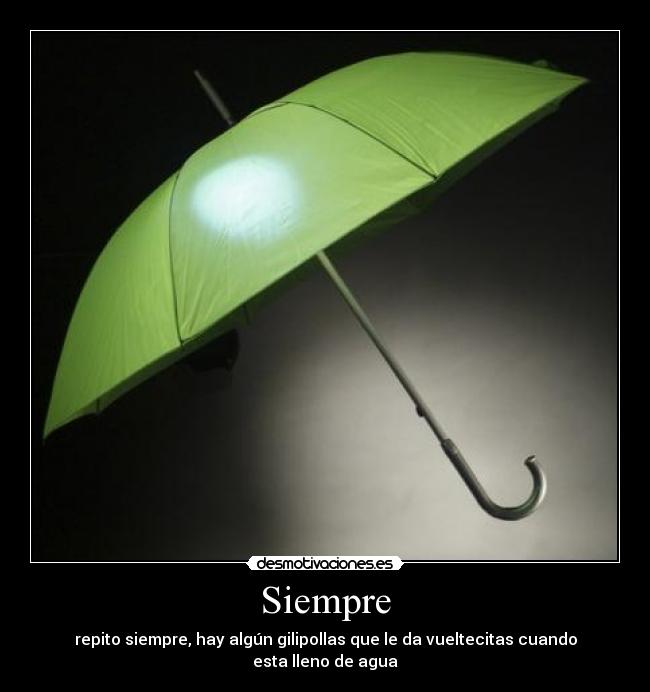 Siempre - repito siempre, hay algún gilipollas que le da vueltecitas cuando esta lleno de agua