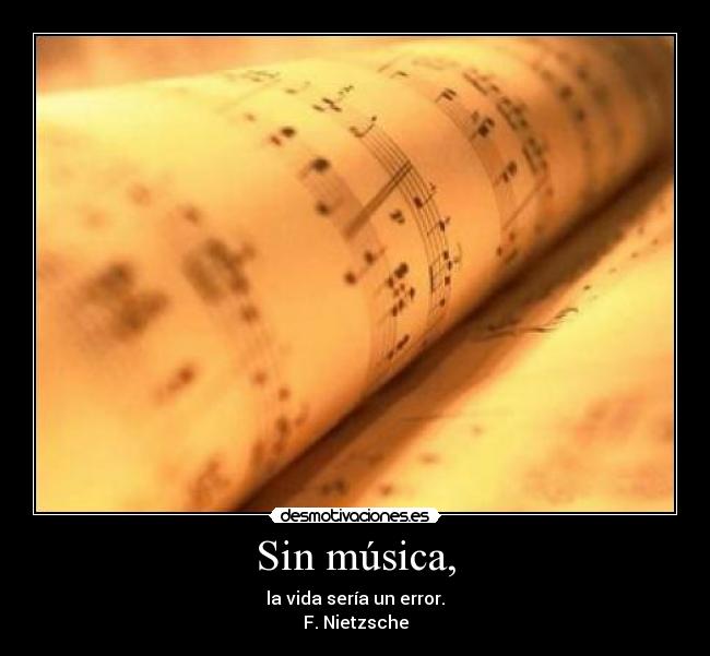 Sin música, - la vida sería un error.
F. Nietzsche
