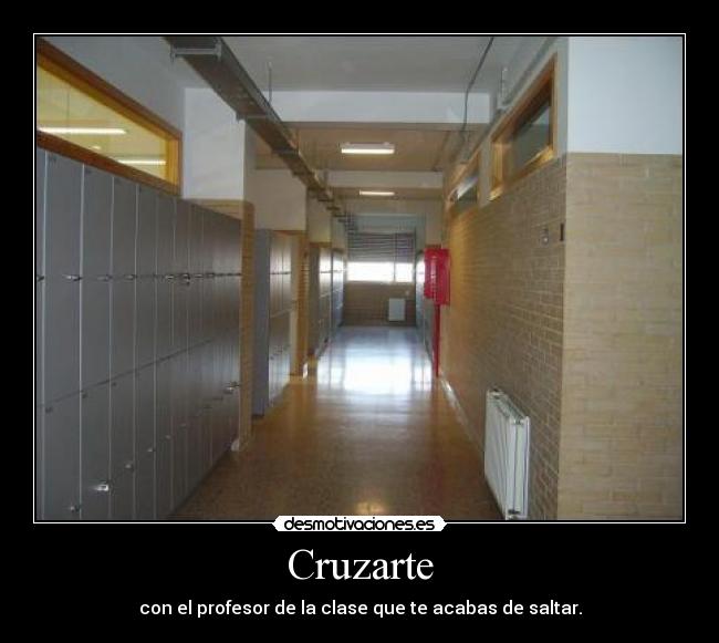 Cruzarte - con el profesor de la clase que te acabas de saltar.