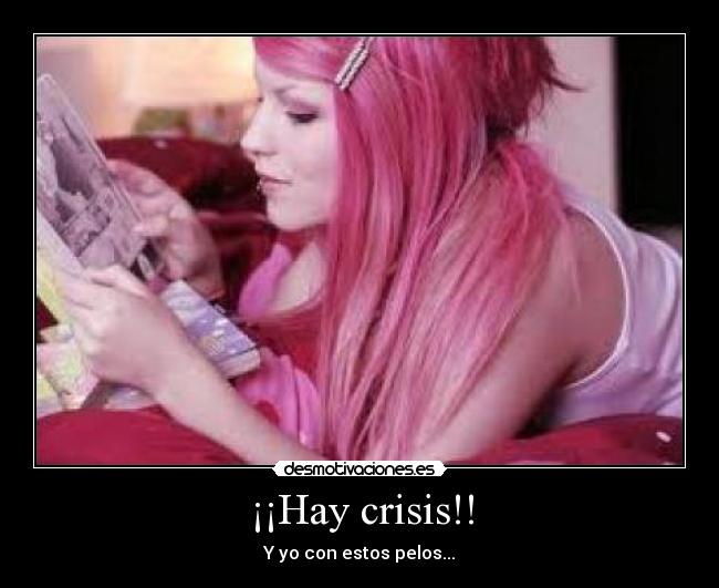 ¡¡Hay crisis!! - Y yo con estos pelos...