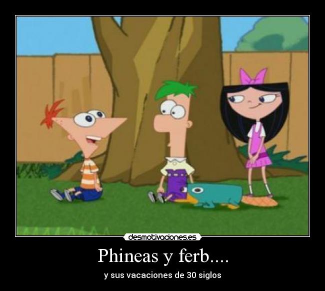 Phineas y ferb.... -