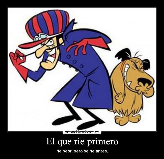 El que ríe primero - ríe peor, pero se ríe antes.