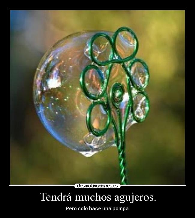 Tendrá muchos agujeros. - Pero solo hace una pompa.
