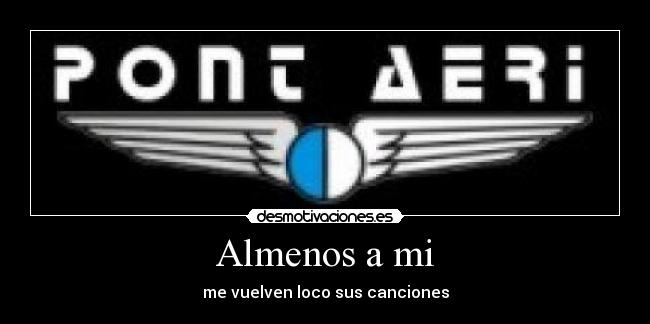 Almenos a mi - me vuelven loco sus canciones