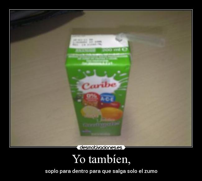 Yo tambíen, - soplo para dentro para que salga solo el zumo