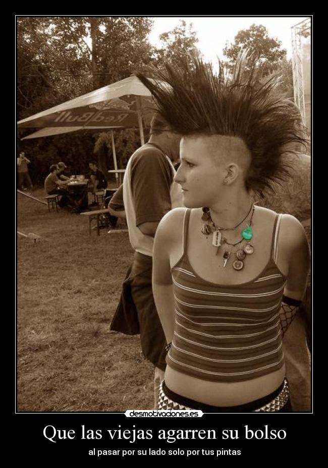 Que las viejas agarren su bolso - al pasar por su lado solo por tus pintas