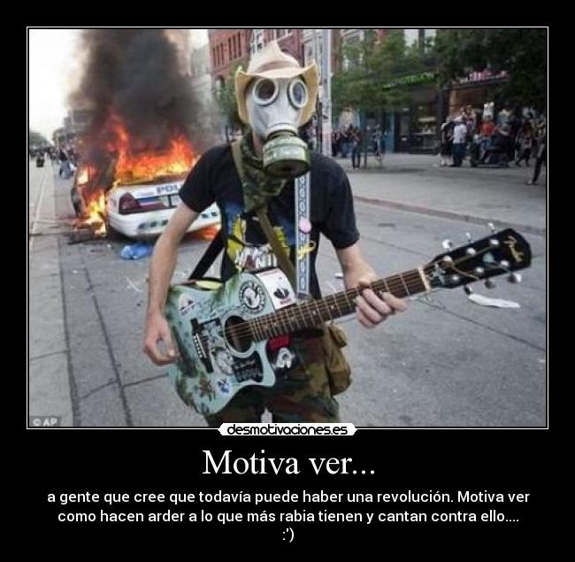 Motiva ver... - a gente que cree que todavía puede haber una revolución. Motiva ver
como hacen arder a lo que más rabia tienen y cantan contra ello....
:)