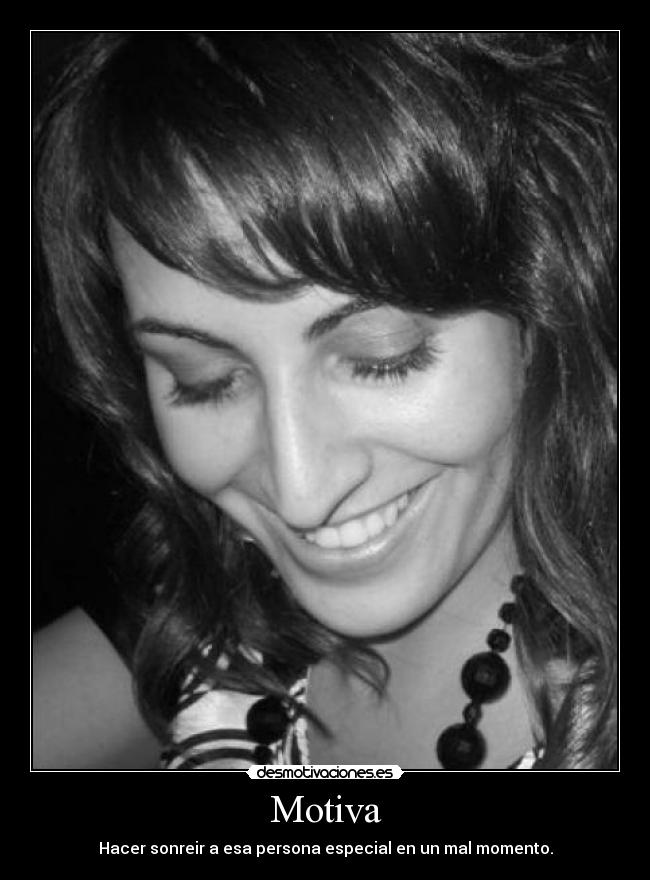 Motiva - Hacer sonreir a esa persona especial en un mal momento.