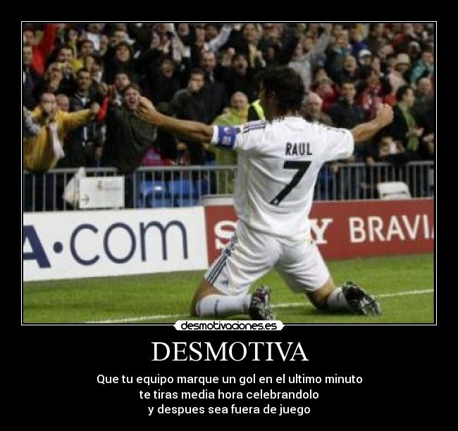 DESMOTIVA - Que tu equipo marque un gol en el ultimo minuto
te tiras media hora celebrandolo
y despues sea fuera de juego