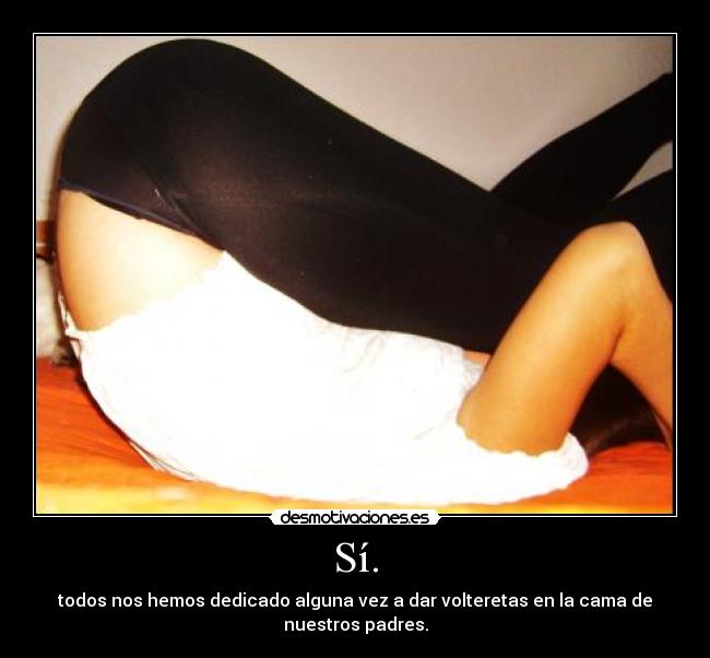 Sí. - todos nos hemos dedicado alguna vez a dar volteretas en la cama de nuestros padres.