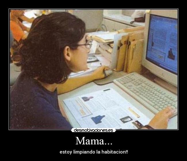 Mama... - estoy limpiando la habitacion!!
