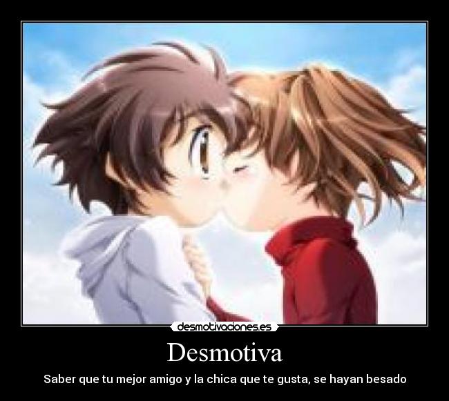 Desmotiva - Saber que tu mejor amigo y la chica que te gusta, se hayan besado