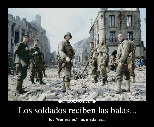 Los soldados reciben las balas... - los Generales  las medallas...