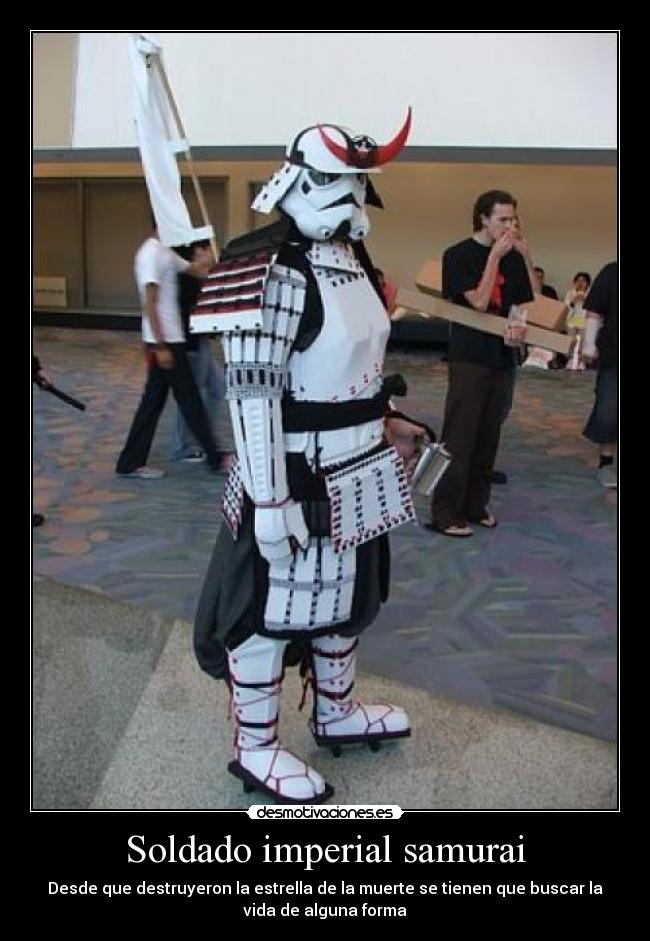 Soldado imperial samurai - Desde que destruyeron la estrella de la muerte se tienen que buscar la
vida de alguna forma