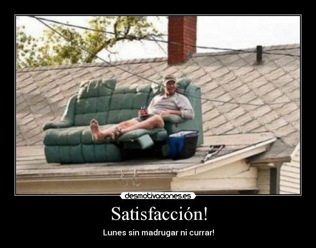 Satisfacción! - Lunes sin madrugar ni currar!