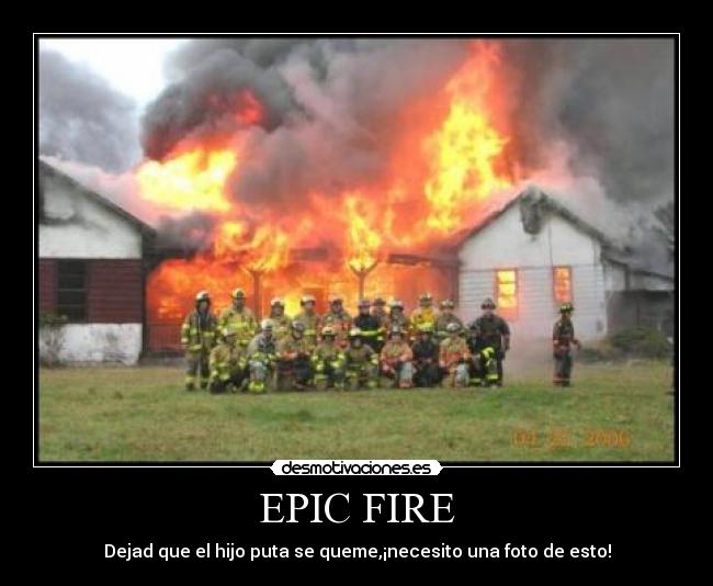 EPIC FIRE - Dejad que el hijo puta se queme,¡necesito una foto de esto!