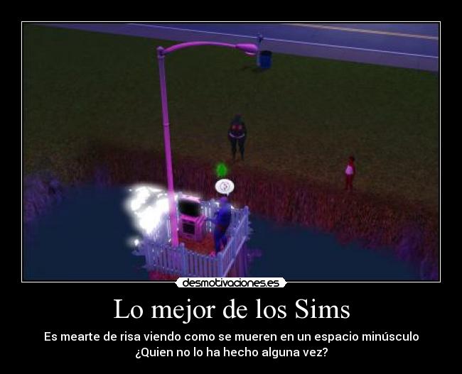 Lo mejor de los Sims - Es mearte de risa viendo como se mueren en un espacio minúsculo
¿Quien no lo ha hecho alguna vez?