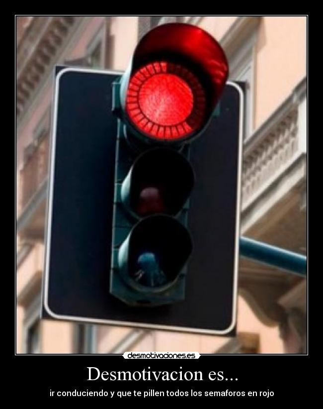 Desmotivacion es... - ir conduciendo y que te pillen todos los semaforos en rojo
