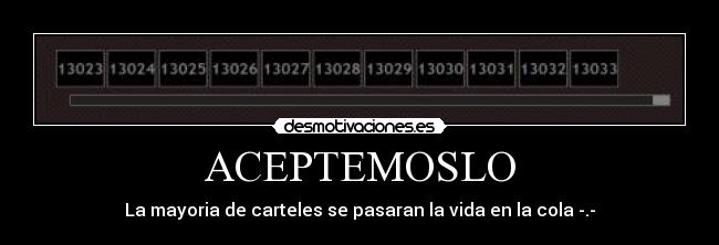 ACEPTEMOSLO - La mayoria de carteles se pasaran la vida en la cola -.-