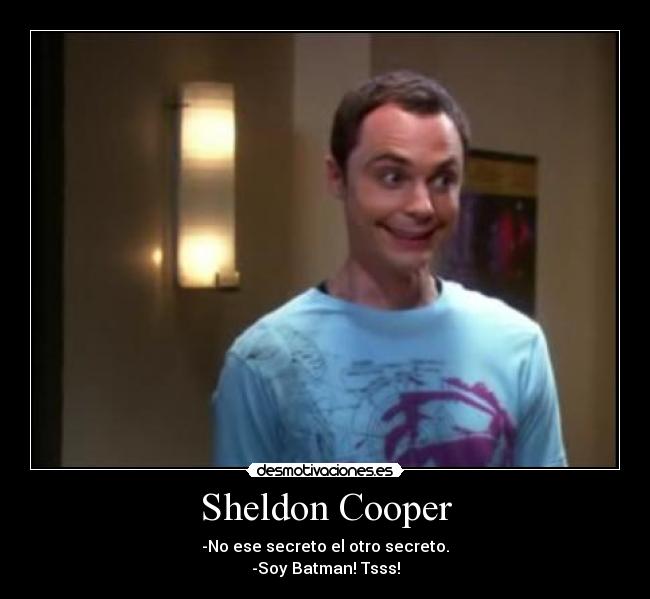 Sheldon Cooper - -No ese secreto el otro secreto.
-Soy Batman! Tsss!