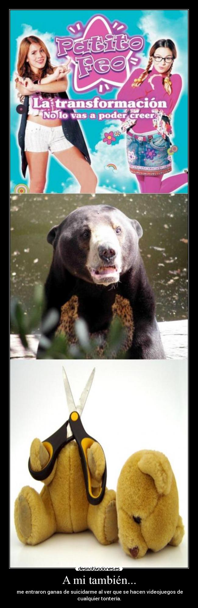 A mi también... - me entraron ganas de suicidarme al ver que se hacen videojuegos de
cualquier tontería.