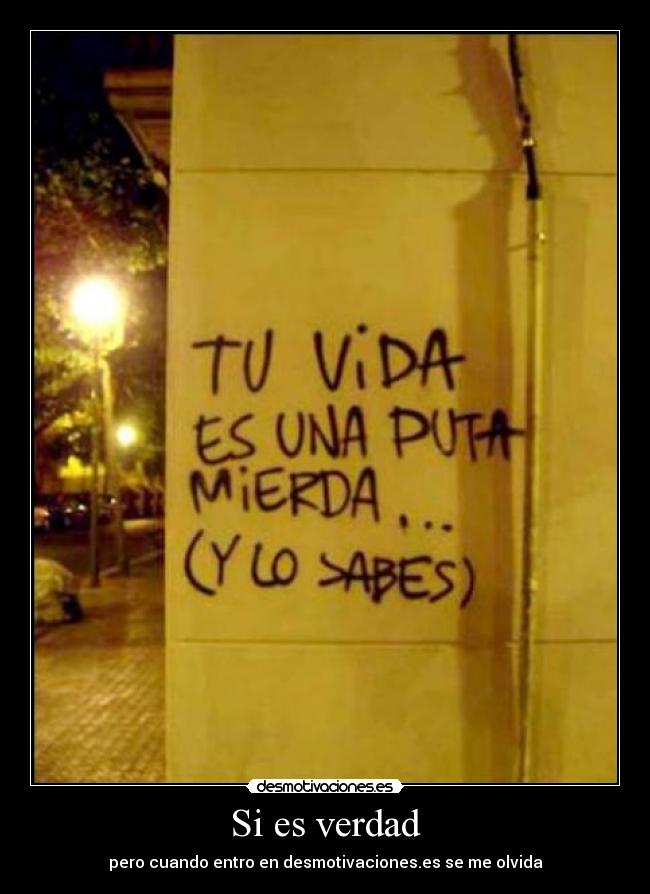 Si es verdad - pero cuando entro en desmotivaciones.es se me olvida