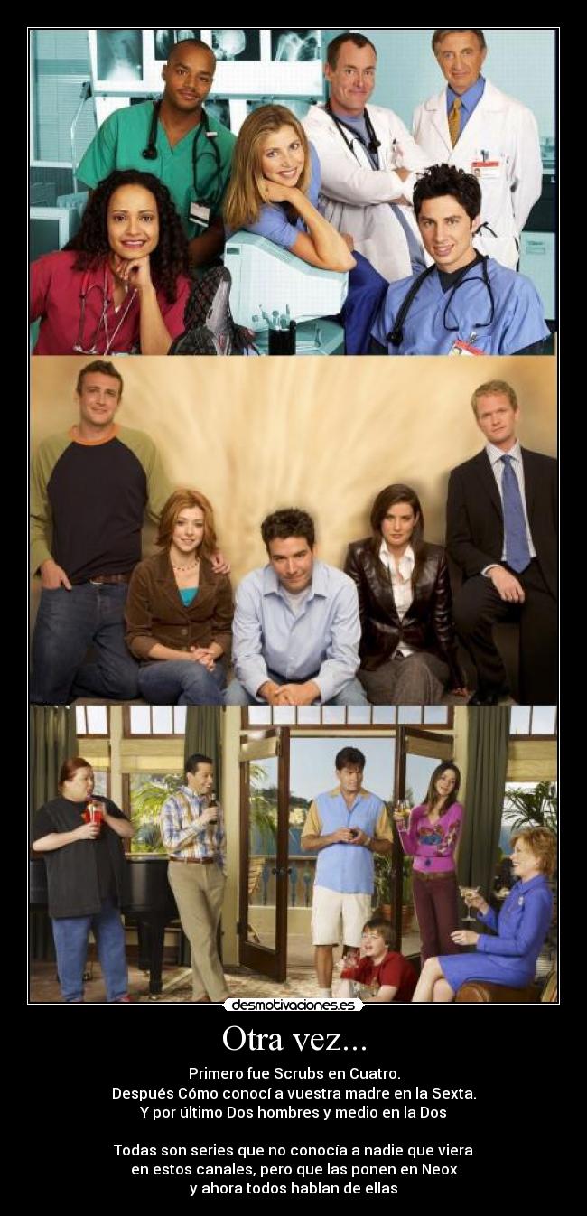 Otra vez... - Primero fue Scrubs en Cuatro.
Después Cómo conocí a vuestra madre en la Sexta.
Y por último Dos hombres y medio en la Dos

Todas son series que no conocía a nadie que viera
en estos canales, pero que las ponen en Neox
y ahora todos hablan de ellas
