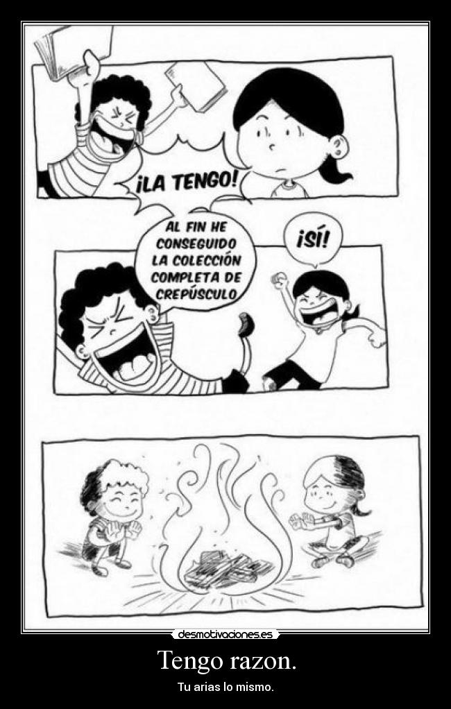 Tengo razon. - Tu arias lo mismo.