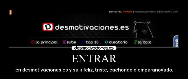 ENTRAR - en desmotivaciones.es y salir feliz, triste, cachondo o emparanoyado.