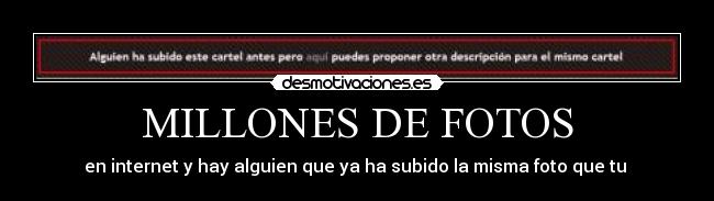 MILLONES DE FOTOS - en internet y hay alguien que ya ha subido la misma foto que tu 