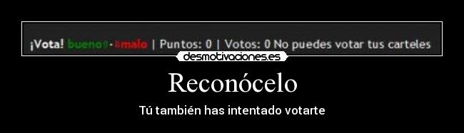 Reconócelo - Tú también has intentado votarte