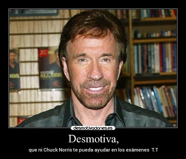 Desmotiva, - que ni Chuck Norris te pueda ayudar en los exámenes  T.T