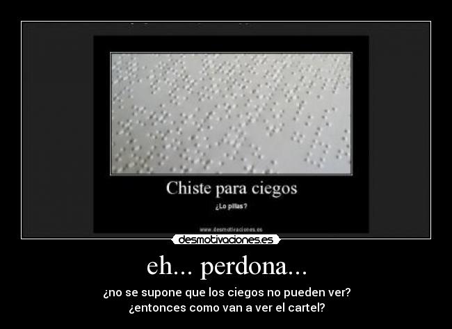 eh... perdona... - ¿no se supone que los ciegos no pueden ver?
¿entonces como van a ver el cartel?