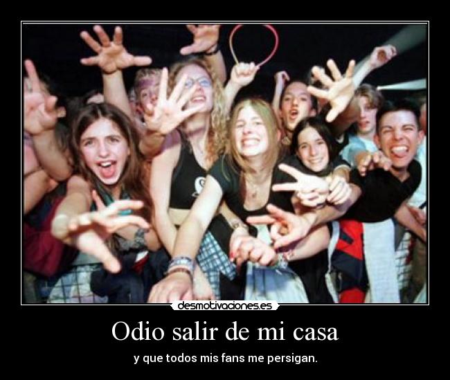 Odio salir de mi casa - y que todos mis fans me persigan.
