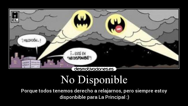 No Disponible - Porque todos tenemos derecho a relajarnos, pero siempre estoy
disponbible para La Principal :)