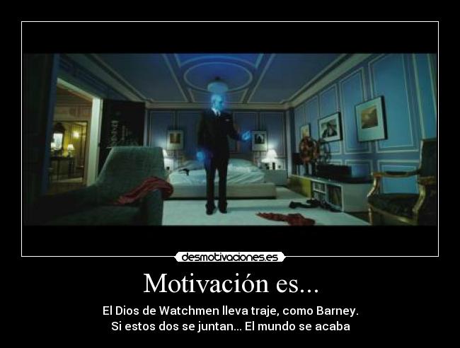 Motivación es... - El Dios de Watchmen lleva traje, como Barney.
Si estos dos se juntan... El mundo se acaba