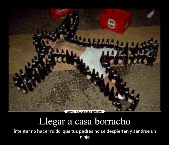 Llegar a casa borracho - intentar no hacer ruido, que tus padres no se despierten y sentirse un ninja