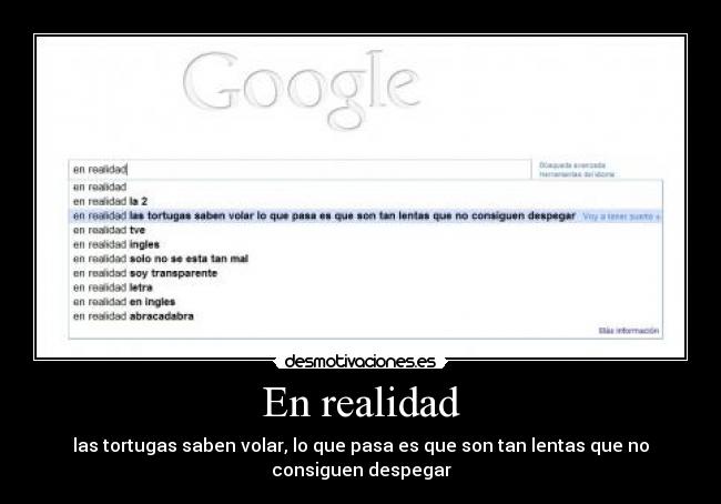 En realidad - las tortugas saben volar, lo que pasa es que son tan lentas que no
consiguen despegar