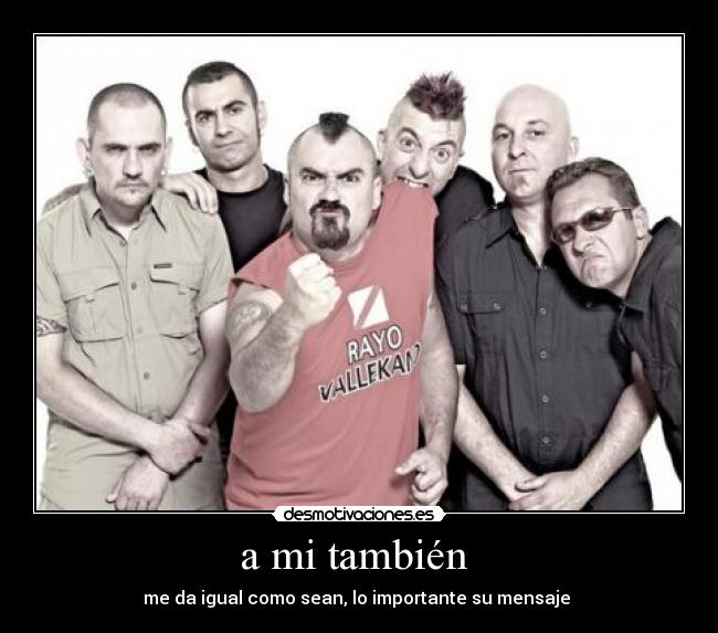 a mi también - me da igual como sean, lo importante su mensaje