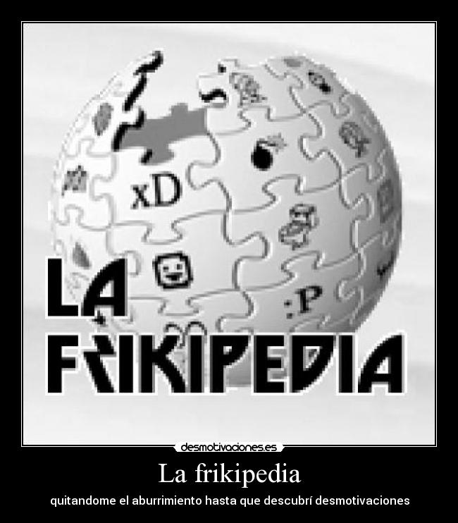 La frikipedia - quitandome el aburrimiento hasta que descubrí desmotivaciones