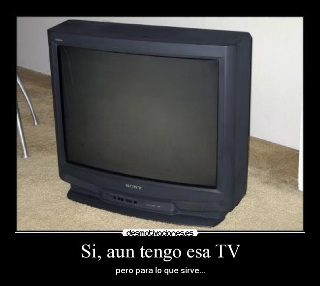 Si, aun tengo esa TV - pero para lo que sirve...