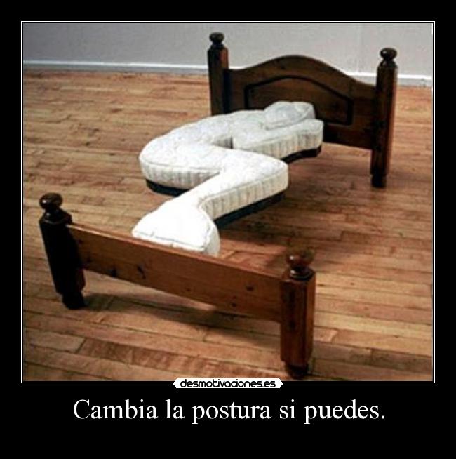 Cambia la postura si puedes. -