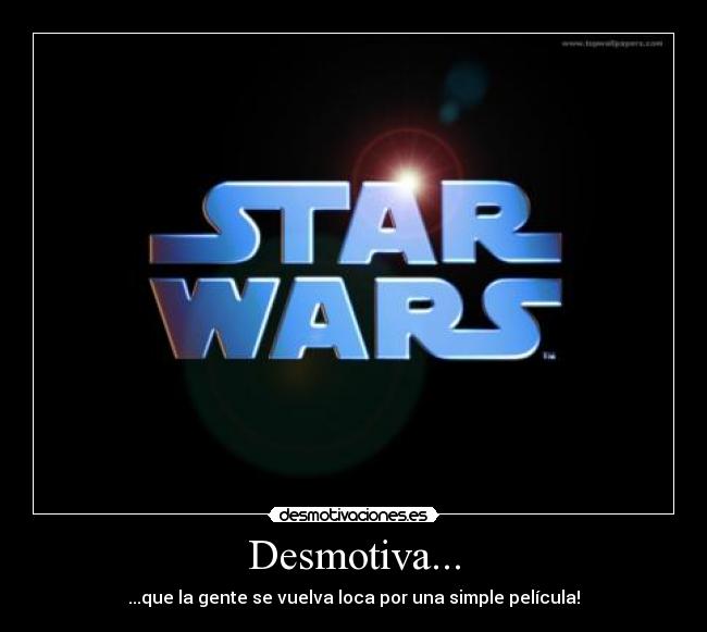 Desmotiva... - ...que la gente se vuelva loca por una simple película!